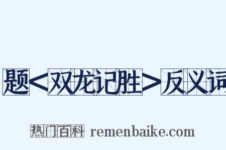 题＜双龙记胜＞反义词是什么意思的图片